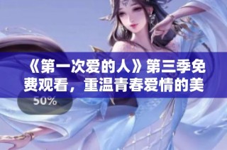 《第一次爱的人》第三季免费观看，重温青春爱情的美好时光