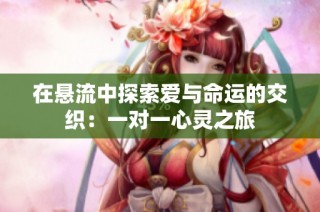 在悬流中探索爱与命运的交织：一对一心灵之旅