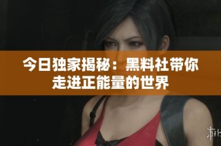 今日独家揭秘：黑料社带你走进正能量的世界