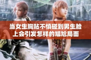 当女生胸贴不慎碰到男生脸上会引发怎样的尴尬局面