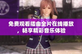 免费观看插曲全片在线播放，畅享精彩音乐体验