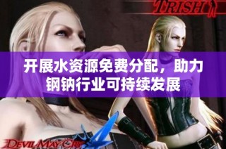 开展水资源免费分配，助力钢钠行业可持续发展