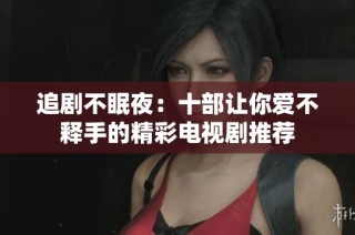 追剧不眠夜：十部让你爱不释手的精彩电视剧推荐
