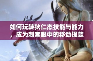如何玩转狄仁杰技能与能力，成为刺客眼中的移动提款机攻略解析