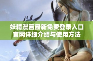 妖精漫画最新免费登录入口官网详细介绍与使用方法