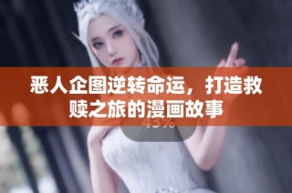 恶人企图逆转命运，打造救赎之旅的漫画故事