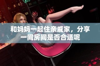 和妈妈一起住亲戚家，分享一间房间是否合适呢