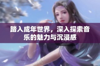 踏入成年世界，深入探索音乐的魅力与沉浸感