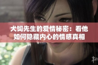犬饲先生的爱情秘密：看他如何隐藏内心的情感真相