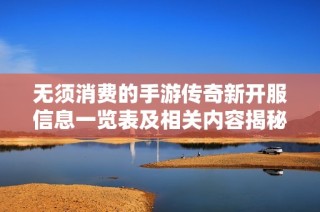 无须消费的手游传奇新开服信息一览表及相关内容揭秘