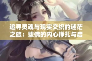 追寻灵魂与现实交织的迷茫之旅：堕佛的内心挣扎与启示