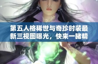 第五人格稀世与奇珍时装最新三视图曝光，快来一睹精彩细节！