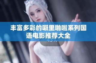 丰富多彩的噼里啪啦系列国语电影推荐大全