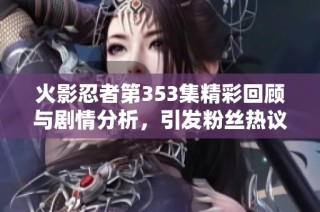 火影忍者第353集精彩回顾与剧情分析，引发粉丝热议