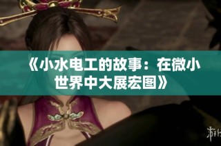 《小水电工的故事：在微小世界中大展宏图》