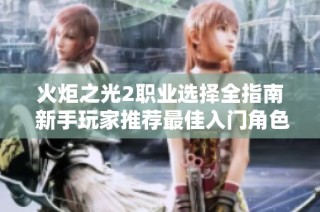 火炬之光2职业选择全指南 新手玩家推荐最佳入门角色与玩法解析