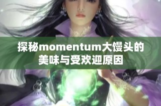 探秘momentum大馒头的美味与受欢迎原因