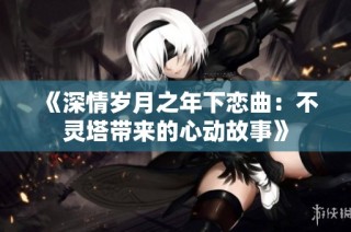 《深情岁月之年下恋曲：不灵塔带来的心动故事》