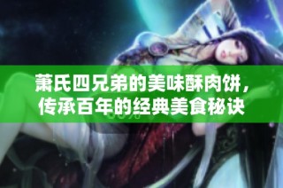 萧氏四兄弟的美味酥肉饼，传承百年的经典美食秘诀