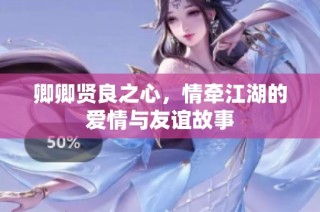 卿卿贤良之心，情牵江湖的爱情与友谊故事