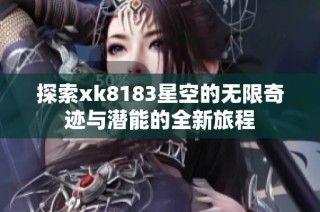 探索xk8183星空的无限奇迹与潜能的全新旅程