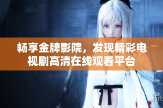 畅享金牌影院，发现精彩电视剧高清在线观看平台