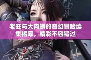 老旺与大肉蟒的奇幻冒险续集揭幕，精彩不容错过