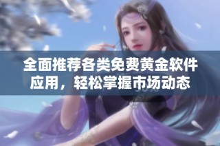全面推荐各类免费黄金软件应用，轻松掌握市场动态
