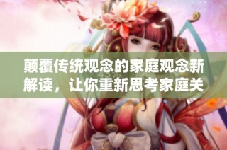 颠覆传统观念的家庭观念新解读，让你重新思考家庭关系