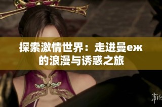 探索激情世界：走进曼еж的浪漫与诱惑之旅