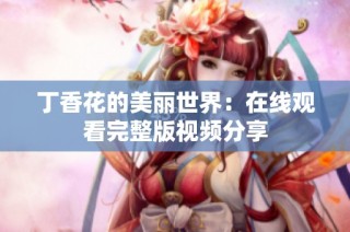 丁香花的美丽世界：在线观看完整版视频分享