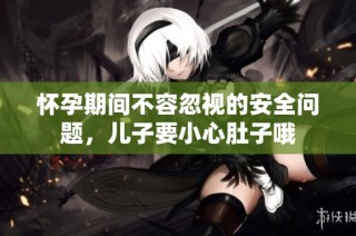怀孕期间不容忽视的安全问题，儿子要小心肚子哦