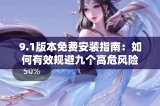 9.1版本免费安装指南：如何有效规避九个高危风险