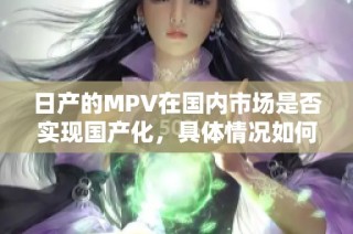 日产的MPV在国内市场是否实现国产化，具体情况如何解析