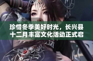 珍惜冬季美好时光，长兴县十二月丰富文化活动正式启动 时间与地点详解请关注