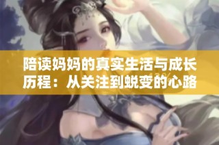 陪读妈妈的真实生活与成长历程：从关注到蜕变的心路旅程