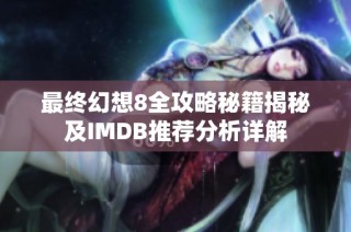 最终幻想8全攻略秘籍揭秘及IMDB推荐分析详解