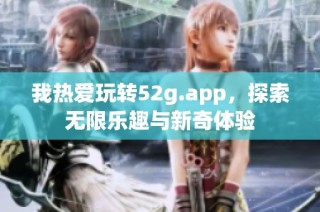 我热爱玩转52g.app，探索无限乐趣与新奇体验