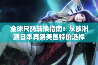 全球尺码转换指南：从欧洲到日本再到美国特价选择