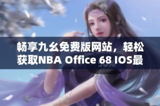 畅享九幺免费版网站，轻松获取NBA Office 68 IOS最新资讯