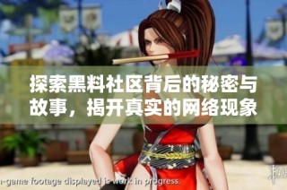 探索黑料社区背后的秘密与故事，揭开真实的网络现象