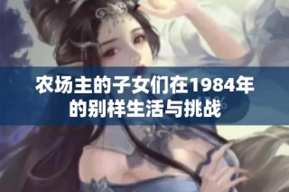 农场主的子女们在1984年的别样生活与挑战