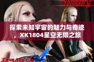 探索未知宇宙的魅力与奇迹，XK1804星空无限之旅