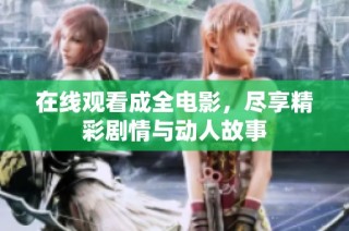 在线观看成全电影，尽享精彩剧情与动人故事