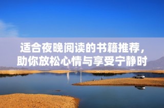 适合夜晚阅读的书籍推荐，助你放松心情与享受宁静时光