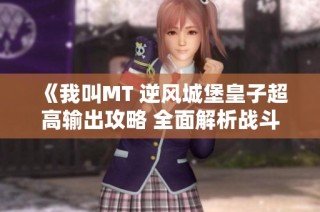 《我叫MT 逆风城堡皇子超高输出攻略 全面解析战斗策略》