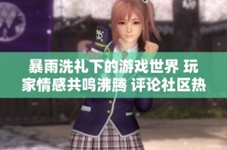 暴雨洗礼下的游戏世界 玩家情感共鸣沸腾 评论社区热潮不断升温