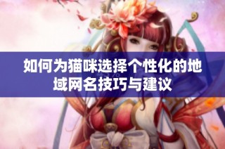 如何为猫咪选择个性化的地域网名技巧与建议