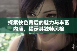 探索快色背后的魅力与丰富内涵，揭示其独特风格