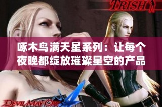 啄木鸟满天星系列：让每个夜晚都绽放璀璨星空的产品魅力
